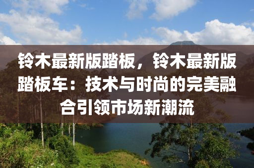 鈴木最新版踏板，鈴木最新版踏板車：技術(shù)與時(shí)尚的完美融合引領(lǐng)市場新潮流