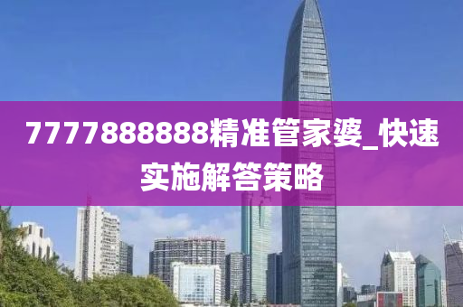 7777888888精準(zhǔn)管家婆_(tái)快速實(shí)施解答策略