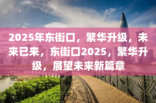 2025年東街口，繁華升級，未來已來，東街口2025，繁華升級，展望未來新篇章