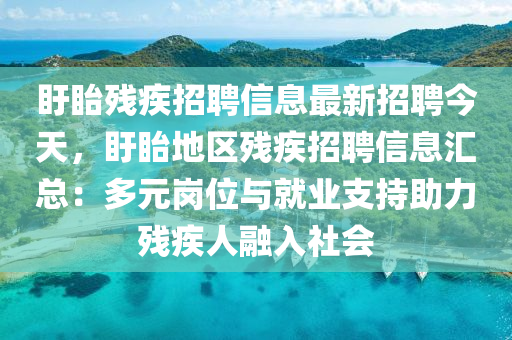 盱眙殘疾招聘信息最新招聘今天，盱眙地區(qū)殘疾招聘信息匯總：多元崗位與就業(yè)支持助力殘疾人融入社會(huì)