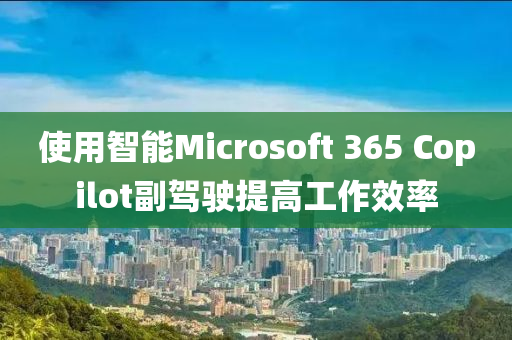 使用智能Microsoft 365 Copilot副駕駛提高工作效率