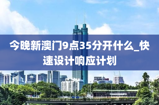 今晚新澳門9點35分開什么_快速設計響應計劃