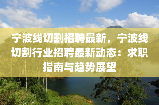 寧波線切割招聘最新，寧波線切割行業(yè)招聘最新動態(tài)：求職指南與趨勢展望