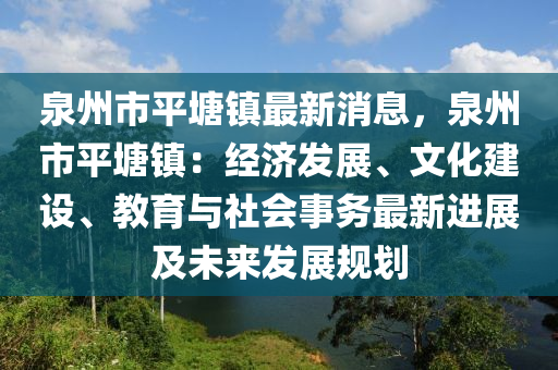 泉州市平塘鎮(zhèn)最新消息，泉州市平塘鎮(zhèn)：經(jīng)濟(jì)發(fā)展、文化建設(shè)、教育與社會(huì)事務(wù)最新進(jìn)展及未來發(fā)展規(guī)劃