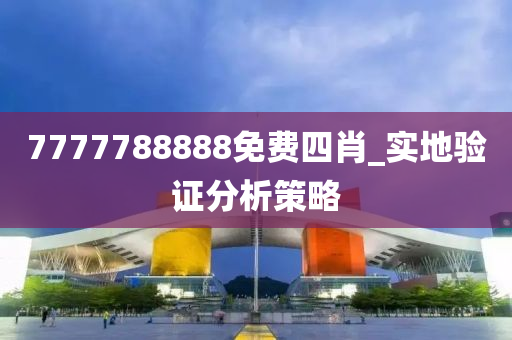 7777788888免費四肖_實地驗證分析策略