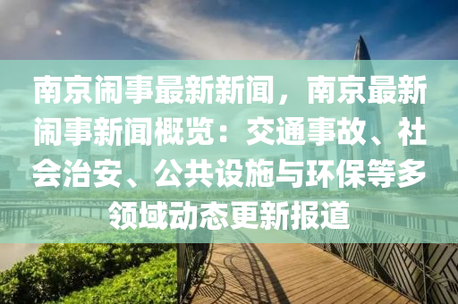 南京鬧事最新新聞，南京最新鬧事新聞概覽：交通事故、社會(huì)治安、公共設(shè)施與環(huán)保等多領(lǐng)域動(dòng)態(tài)更新報(bào)道