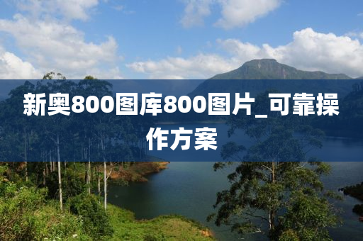 新奧800圖庫(kù)800圖片_可靠操作方案