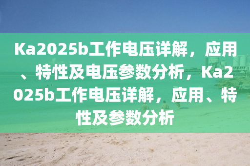 Ka2025b工作電壓詳解，應(yīng)用、特性及電壓參數(shù)分析，Ka2025b工作電壓詳解，應(yīng)用、特性及參數(shù)分析