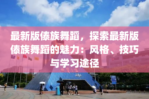 最新版傣族舞蹈，探索最新版傣族舞蹈的魅力：風(fēng)格、技巧與學(xué)習(xí)途徑