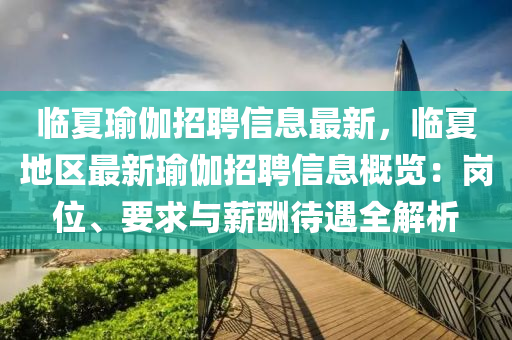 臨夏瑜伽招聘信息最新，臨夏地區(qū)最新瑜伽招聘信息概覽：崗位、要求與薪酬待遇全解析