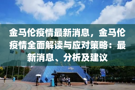 金馬倫疫情最新消息，金馬倫疫情全面解讀與應對策略：最新消息、分析及建議