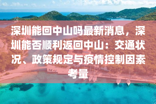 深圳能回中山嗎最新消息，深圳能否順利返回中山：交通狀況、政策規(guī)定與疫情控制因素考量