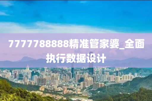 7777788888精準(zhǔn)管家婆_(tái)全面執(zhí)行數(shù)據(jù)設(shè)計(jì)