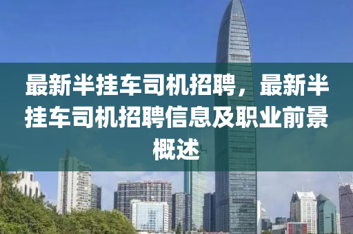 最新半掛車司機招聘，最新半掛車司機招聘信息及職業(yè)前景概述