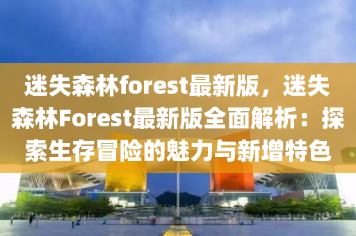 迷失森林forest最新版，迷失森林Forest最新版全面解析：探索生存冒險的魅力與新增特色