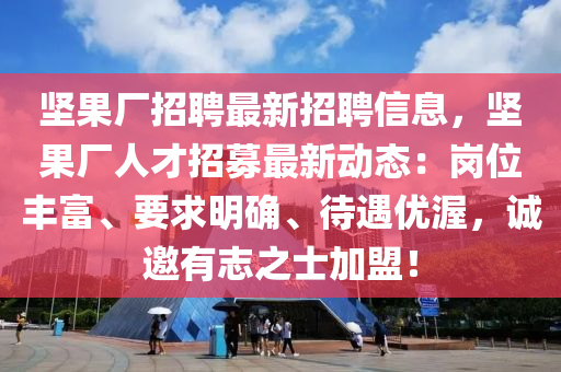 堅果廠招聘最新招聘信息，堅果廠人才招募最新動態(tài)：崗位豐富、要求明確、待遇優(yōu)渥，誠邀有志之士加盟！