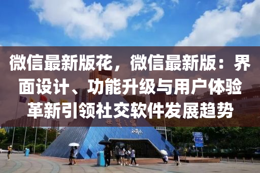 微信最新版花，微信最新版：界面設(shè)計、功能升級與用戶體驗革新引領(lǐng)社交軟件發(fā)展趨勢