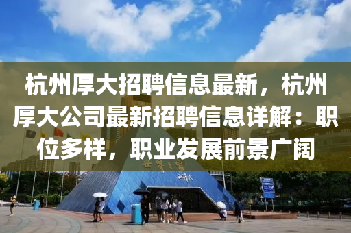 杭州厚大招聘信息最新，杭州厚大公司最新招聘信息詳解：職位多樣，職業(yè)發(fā)展前景廣闊