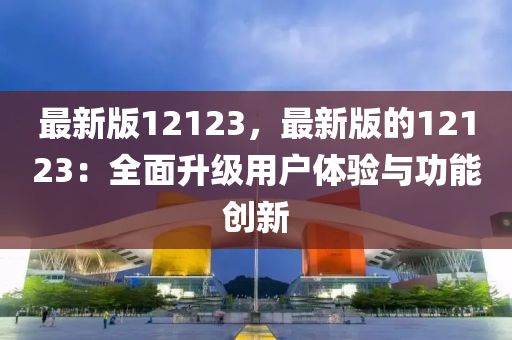 最新版12123，最新版的12123：全面升級用戶體驗與功能創(chuàng)新