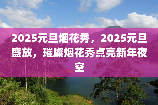 2025元旦煙花秀，2025元旦盛放，璀璨煙花秀點(diǎn)亮新年夜空