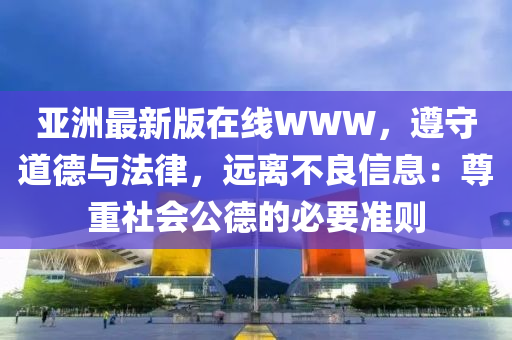 亞洲最新版在線WWW，遵守道德與法律，遠(yuǎn)離不良信息：尊重社會公德的必要準(zhǔn)則