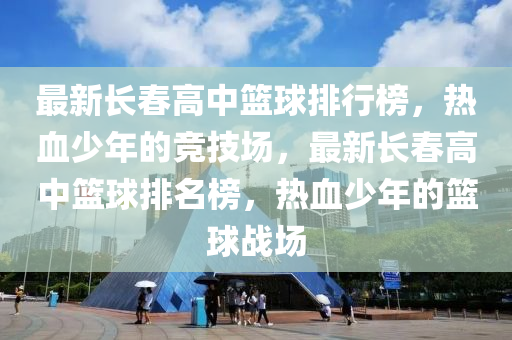 最新長春高中籃球排行榜，熱血少年的競技場，最新長春高中籃球排名榜，熱血少年的籃球戰(zhàn)場