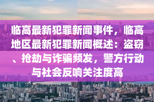 臨高最新犯罪新聞事件，臨高地區(qū)最新犯罪新聞概述：盜竊、搶劫與詐騙頻發(fā)，警方行動與社會反響關(guān)注度高