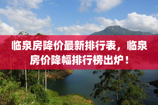 臨泉房降價最新排行表，臨泉房價降幅排行榜出爐！