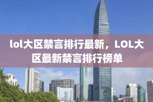 lol大區(qū)禁言排行最新，LOL大區(qū)最新禁言排行榜單