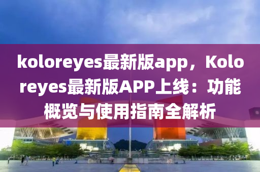 koloreyes最新版app，Koloreyes最新版APP上線：功能概覽與使用指南全解析