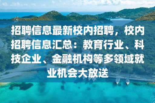 招聘信息最新校內(nèi)招聘，校內(nèi)招聘信息匯總：教育行業(yè)、科技企業(yè)、金融機構(gòu)等多領(lǐng)域就業(yè)機會大放送