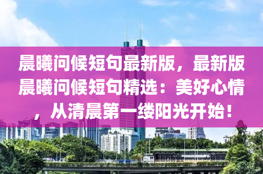 晨曦問(wèn)候短句最新版，最新版晨曦問(wèn)候短句精選：美好心情，從清晨第一縷陽(yáng)光開始！