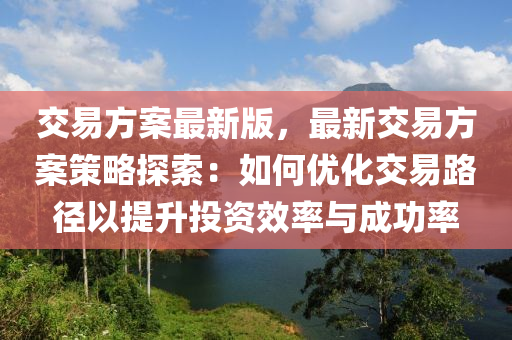 交易方案最新版，最新交易方案策略探索：如何優(yōu)化交易路徑以提升投資效率與成功率