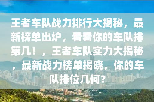 王者車隊(duì)?wèi)?zhàn)力排行大揭秘，最新榜單出爐，看看你的車隊(duì)排第幾！，王者車隊(duì)實(shí)力大揭秘，最新戰(zhàn)力榜單揭曉，你的車隊(duì)排位幾何？