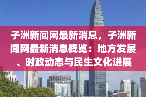 子洲新聞網(wǎng)最新消息，子洲新聞網(wǎng)最新消息概覽：地方發(fā)展、時(shí)政動(dòng)態(tài)與民生文化進(jìn)展