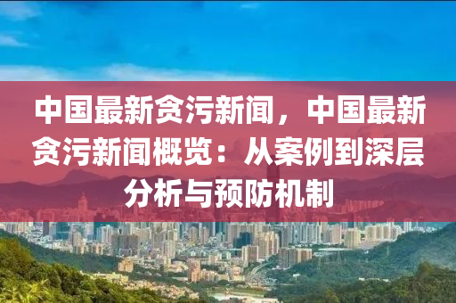 中國最新貪污新聞，中國最新貪污新聞概覽：從案例到深層分析與預(yù)防機制