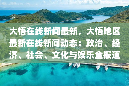 大悟在線新聞最新，大悟地區(qū)最新在線新聞動態(tài)：政治、經(jīng)濟、社會、文化與娛樂全報道