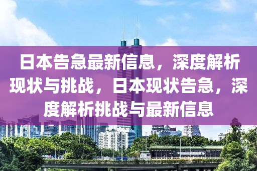 日本告急最新信息，深度解析現(xiàn)狀與挑戰(zhàn)，日本現(xiàn)狀告急，深度解析挑戰(zhàn)與最新信息