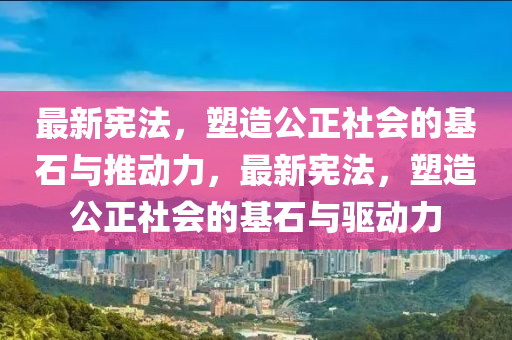 最新憲法，塑造公正社會的基石與推動力，最新憲法，塑造公正社會的基石與驅(qū)動力