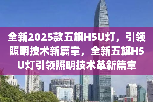 全新2025款五旗H5U燈，引領照明技術新篇章，全新五旗H5U燈引領照明技術革新篇章