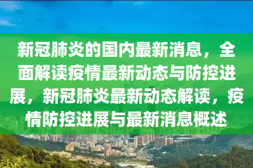 新冠肺炎的國內(nèi)最新消息，全面解讀疫情最新動態(tài)與防控進(jìn)展，新冠肺炎最新動態(tài)解讀，疫情防控進(jìn)展與最新消息概述