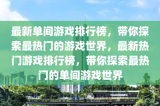 最新單間游戲排行榜，帶你探索最熱門的游戲世界，最新熱門游戲排行榜，帶你探索最熱門的單間游戲世界