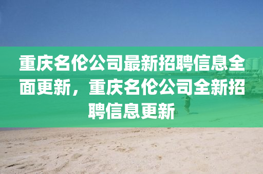 重慶名倫公司最新招聘信息全面更新，重慶名倫公司全新招聘信息更新