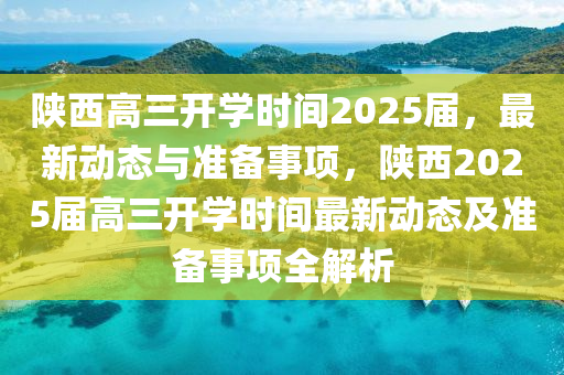 陜西高三開學(xué)時間2025屆，最新動態(tài)與準(zhǔn)備事項，陜西2025屆高三開學(xué)時間最新動態(tài)及準(zhǔn)備事項全解析