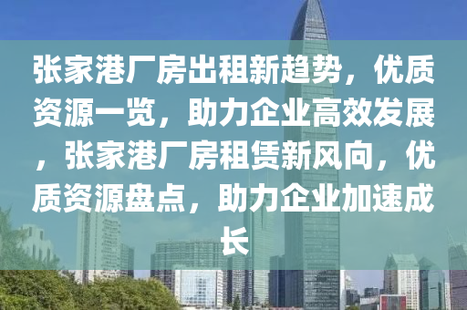 張家港廠房出租新趨勢，優(yōu)質(zhì)資源一覽，助力企業(yè)高效發(fā)展，張家港廠房租賃新風(fēng)向，優(yōu)質(zhì)資源盤點，助力企業(yè)加速成長