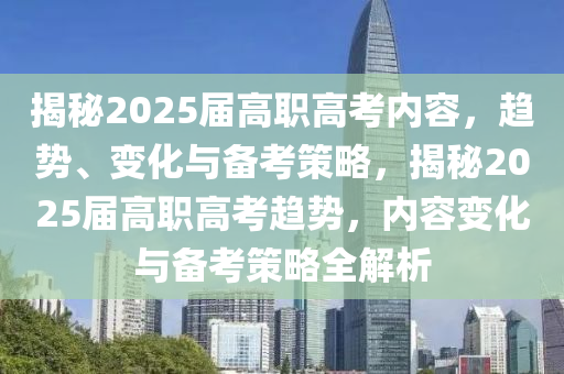 揭秘2025屆高職高考內(nèi)容，趨勢、變化與備考策略，揭秘2025屆高職高考趨勢，內(nèi)容變化與備考策略全解析