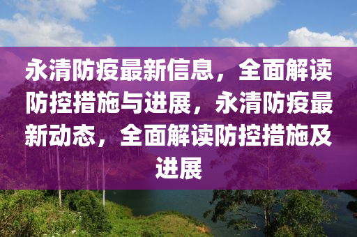 永清防疫最新信息，全面解讀防控措施與進(jìn)展，永清防疫最新動(dòng)態(tài)，全面解讀防控措施及進(jìn)展