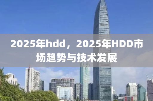 2025年hdd，2025年HDD市場趨勢與技術(shù)發(fā)展