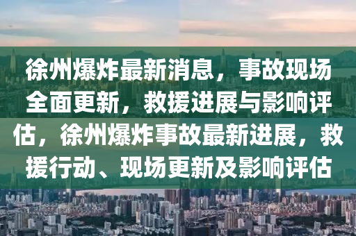 徐州爆炸最新消息，事故現(xiàn)場全面更新，救援進(jìn)展與影響評估，徐州爆炸事故最新進(jìn)展，救援行動、現(xiàn)場更新及影響評估