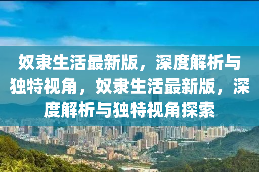 奴隸生活最新版，深度解析與獨特視角，奴隸生活最新版，深度解析與獨特視角探索